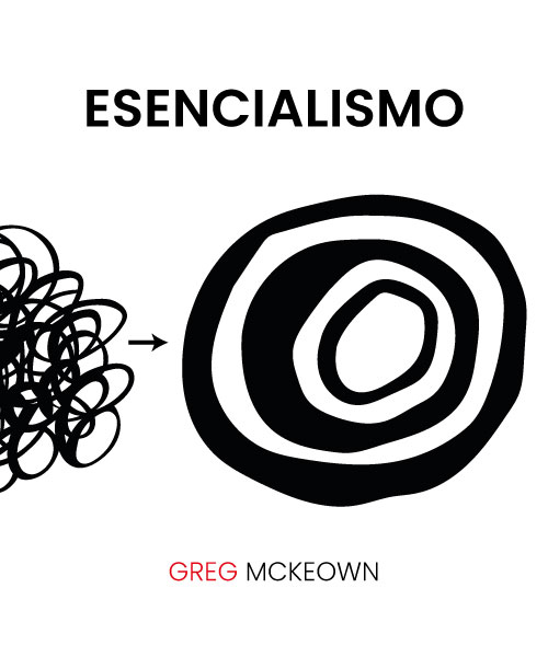 Esencialismo Logra el máximo de resultados con el mínimo de esfuerzo